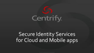 Secure Identity Services
for Cloud and Mobile apps
© 2004-2012. Centrify Corporation. All Rights Reserved.

 