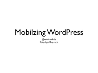 Mobilzing WordPress
         @curtismchale
       http://get10up.com
 