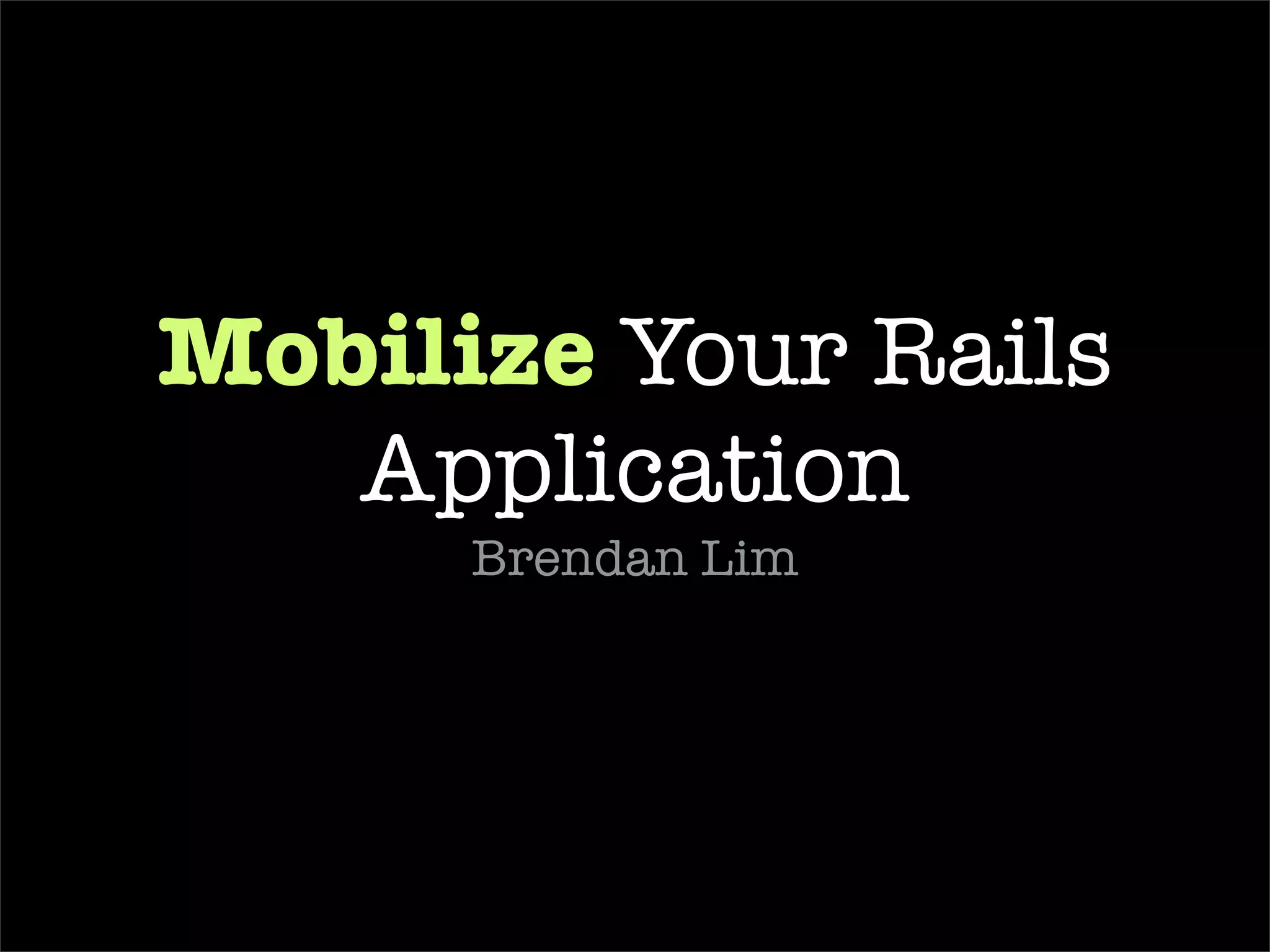 Mobilize  Your Rails Application Brendan Lim e-mail:  [email_address]   twitter:  @brendanlim 