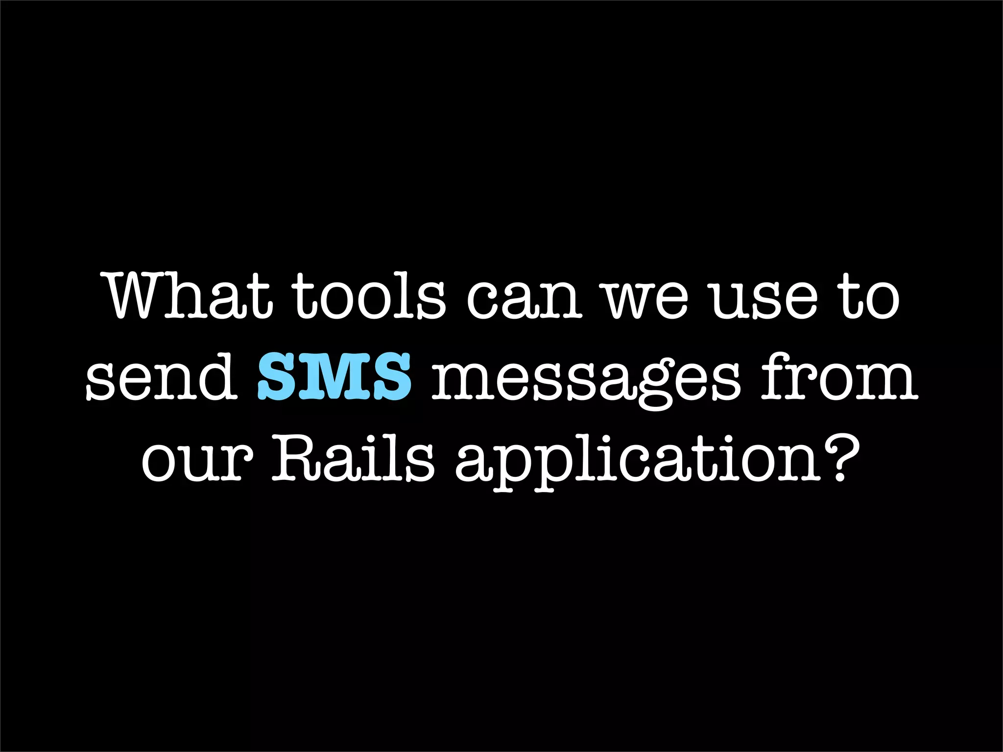 SMS Fu  Plugin Doesn’t cost the sender anything Leverages ActionMailer to send a  text message You need to know the recipient’s carrier Not as many supported carriers as Clickatell 