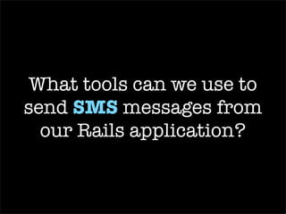 SMS Fu  Plugin Doesn’t cost the sender anything Leverages ActionMailer to send a  text message You need to know the recipient’s carrier Not as many supported carriers as Clickatell 