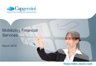 Mobilizing Financial
Services
March 2014
 