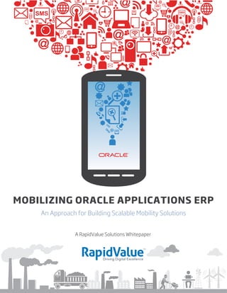 MOBILIZING ORACLE APPLICATIONS ERP
An Approach for Building Scalable Mobility Solutions
A RapidValue Solutions Whitepaper
 