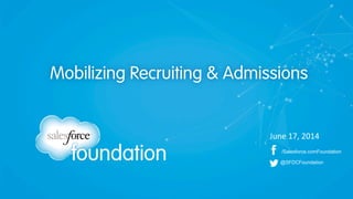 /Salesforce.comFoundation
@SFDCFoundation
Mobilizing Recruiting & Admissions
June	
  17,	
  2014	
  
 