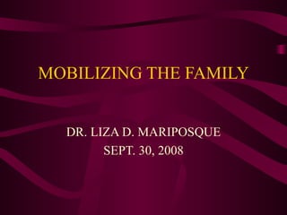 MOBILIZING THE FAMILY DR. LIZA D. MARIPOSQUE SEPT. 30, 2008 