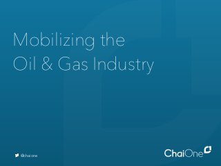 Mobilizing the
Oil & Gas Industry
@chaione
 
