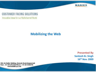Mobilizing the Web Presented By Santosh Kr. Singh 16thNov. 2009 