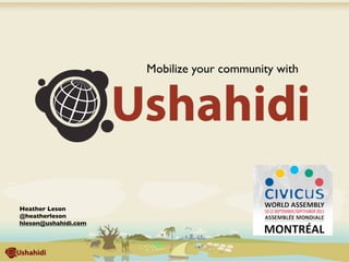 Mobilize your community with




Heather Leson
@heatherleson
hleson@ushahidi.com
 