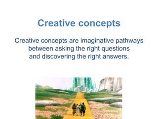 Creative concepts
Creative concepts are imaginative pathways
    between asking the right questions
    and discovering the right answers.
 