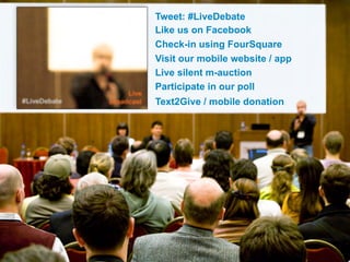 Tweet: #LiveDebate
Like us on Facebook
Check-in using FourSquare
Visit our mobile website / app
Live silent m-auction
Participate in our poll
Text2Give / mobile donation
 