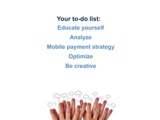 Your to-do list:
   Educate yourself
       Analyze
Mobile payment strategy
       Optimize
      Be creative
 