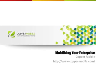 Mobilizing Your Enterprise
Copper Mobile
http://www.coppermobile.com/
 