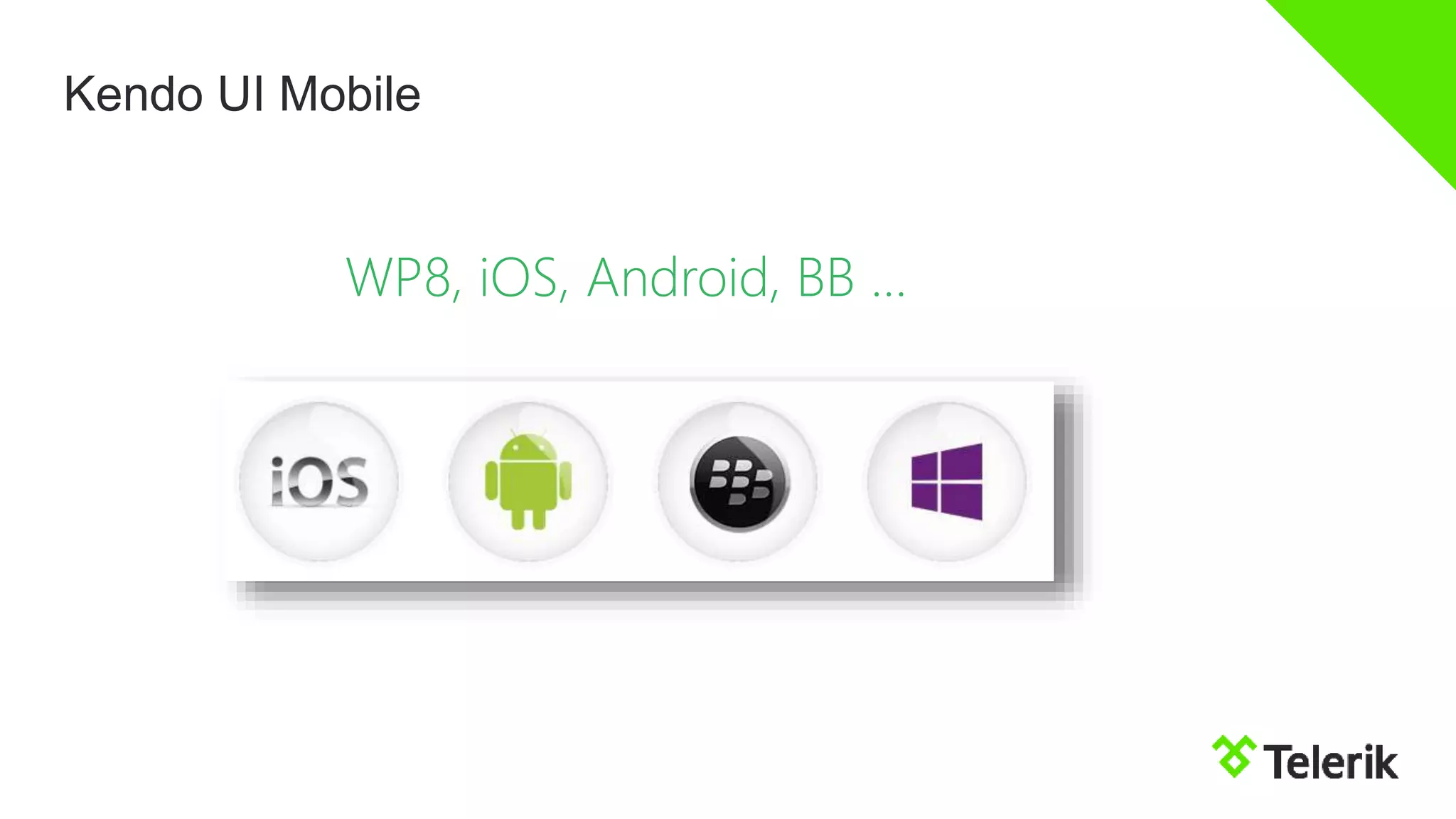 Kendo UI Mobile
WP8, iOS, Android, BB …
 