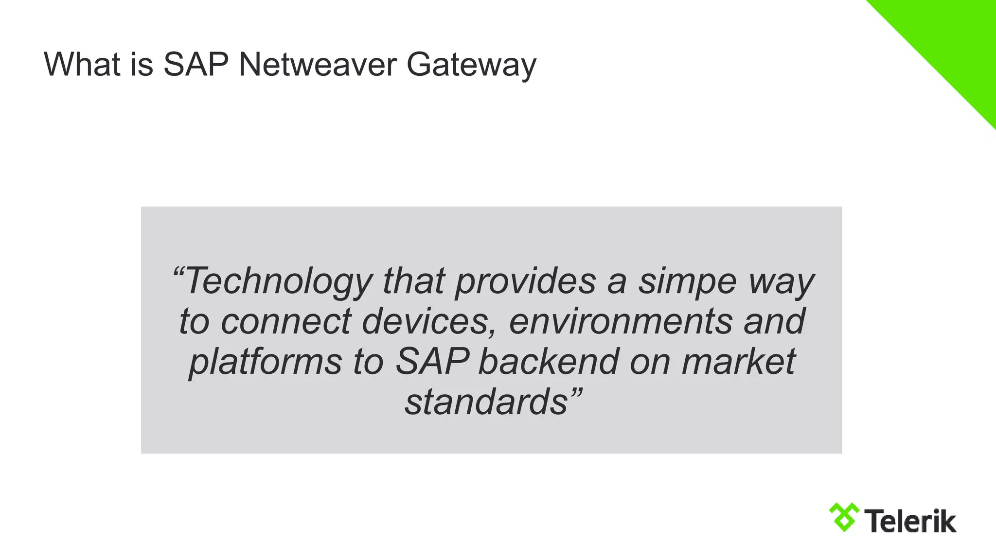 What is SAP Netweaver Gateway
“Technology that provides a simpe way
to connect devices, environments and
platforms to SAP backend on market
standards”
 