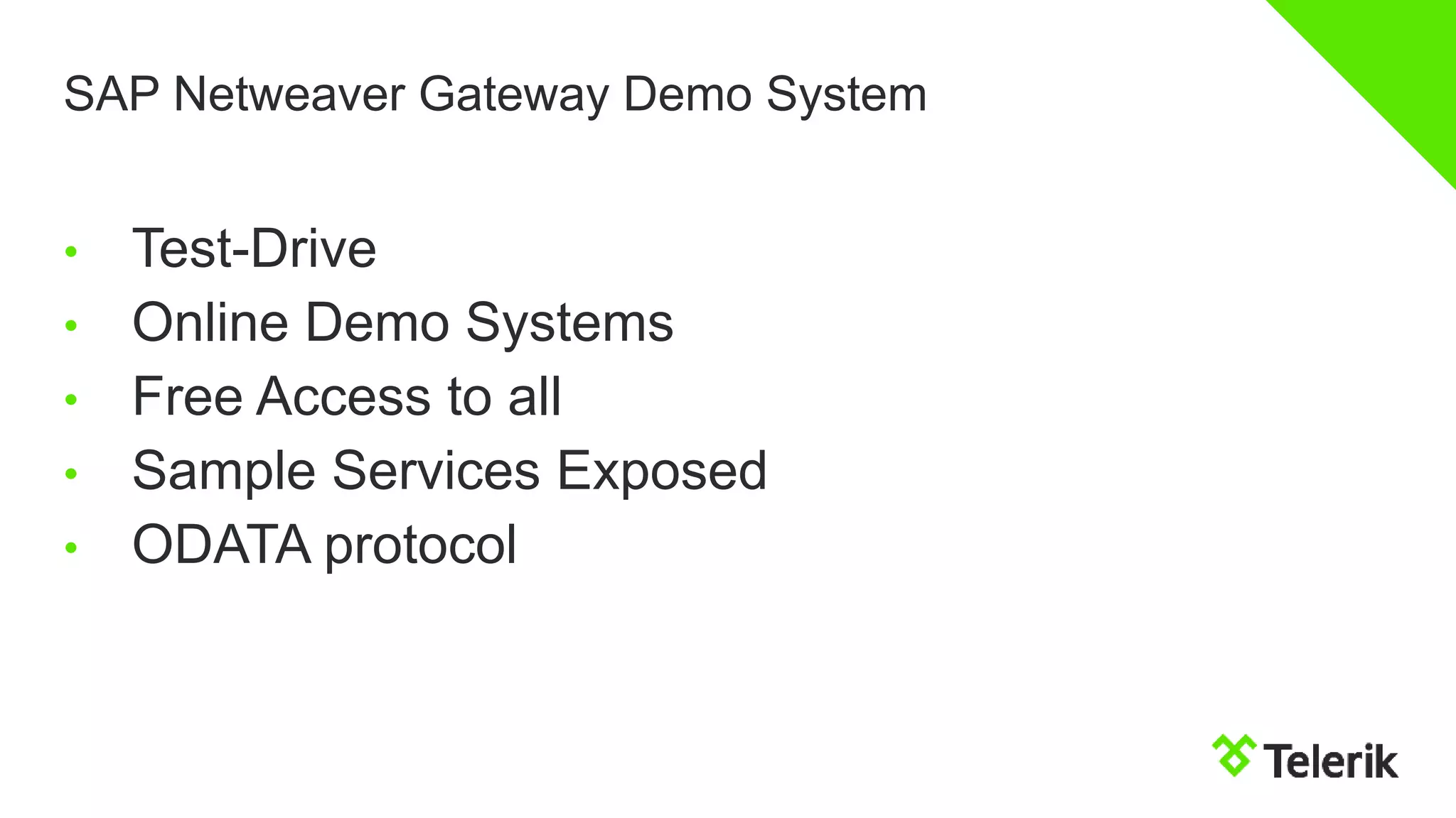 SAP Netweaver Gateway Demo System
• Test-Drive
• Online Demo Systems
• Free Access to all
• Sample Services Exposed
• ODATA protocol
 