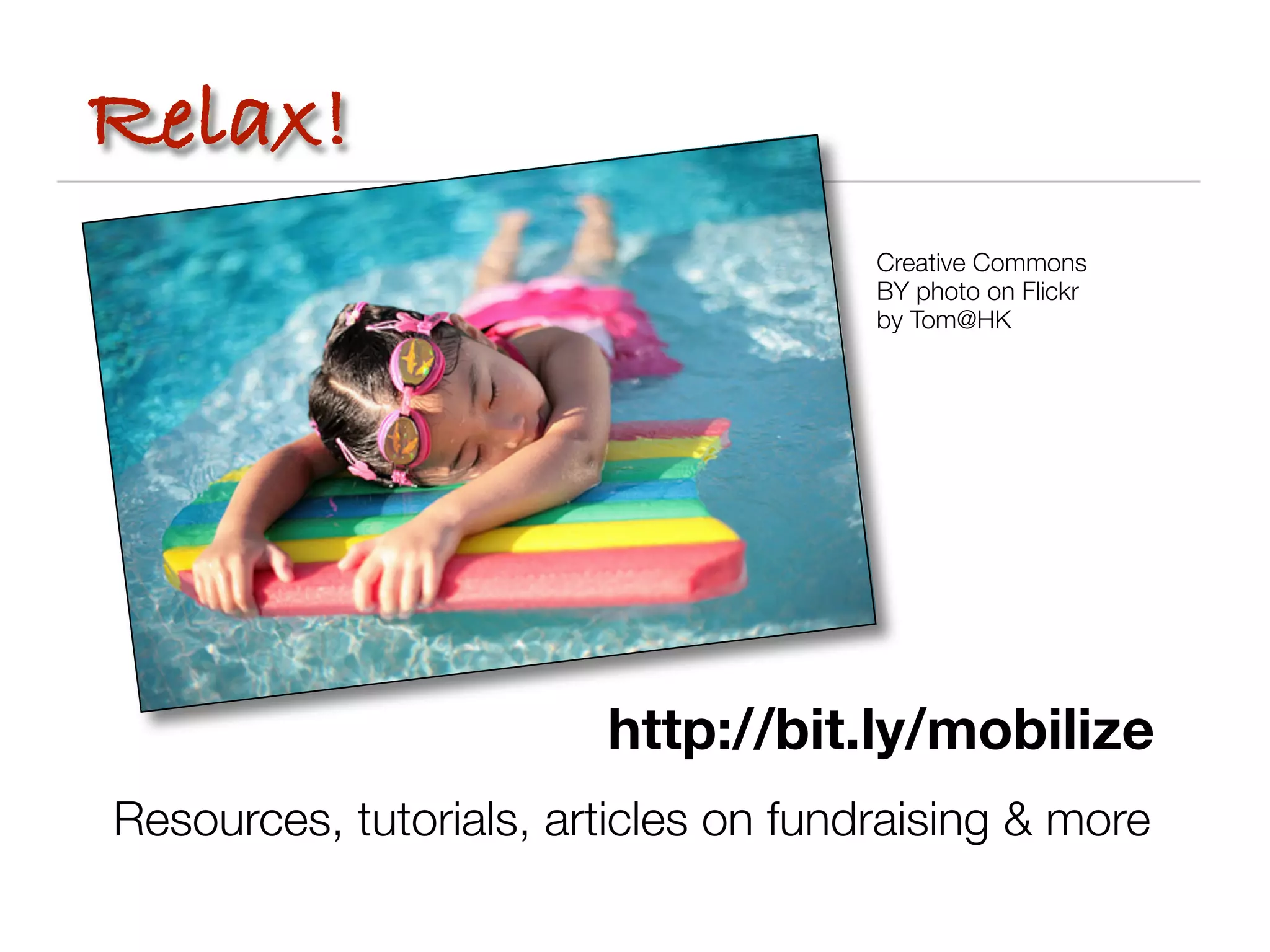 Relax!
                                      Creative Commons
                                      BY photo on Flickr
                                      by Tom@HK




                        http://bit.ly/mobilize
Resources, tutorials, articles on fundraising & more
 