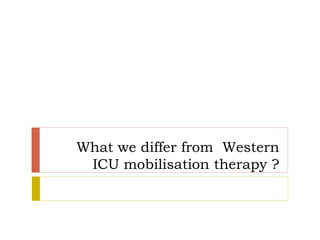 What we differ from Western
ICU mobilisation therapy ?
 