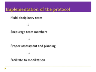 Implementation of the protocol
Multi disciplinary team
↓
Encourage team members
↓
Proper assessment and planning
↓
Facilitate to mobilization
 