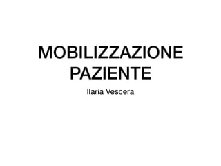 MOBILIZZAZIONE
PAZIENTE
Ilaria Vescera
 