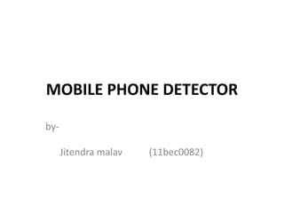 MOBILE PHONE DETECTOR
byJitendra malav

(11bec0082)

 