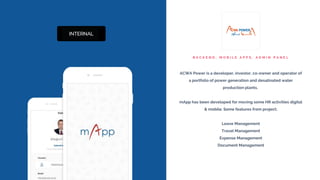 B A C K E N D , M O B I L E A P P S , A D M I N P A N E L
ACWA Power is a developer, investor, co-owner and operator of
a portfolio of power generation and desalinated water
production plants.
mApp has been developed for moving some HR activities digital
& mobile. Some features from project;
Leave Management
Travel Management
Expense Management
Document Management
 