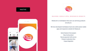B A C K E N D , M O B I L E A P P S , R E S P O N S I V E W E B S I T E
Modarush is a marketplace that users can sell & buy products
securely on.
We have developed marketplace back-end, admin panel, mobile
apps and responsive website for Modarush.
Some features from project;
Buy & sell product
Secure payment with escrow
Product moderation flow
Cargo integration
 