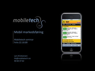 Mobil markedsføringMobiletech seminar Felix 22.10.09Lars Kristiansenlrk@mobiletech.no40 60 37 62 
