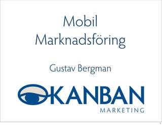 Mobil
Marknadsföring
  Gustav Bergman




                   1
 
