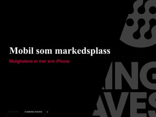 26.11.2010 © MAKING WAVES 2
Mobil som markedsplass
Mulighetene er mer enn iPhone
 