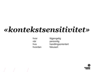 «kontekstsensitivitet»
hvor
når
hva
hvordan
tilgjengelig
personlig
handlingsorientert
fokusert
 