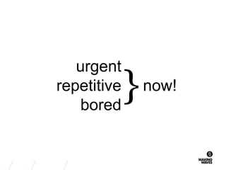 now!
urgent
repetitive
bored
}
 