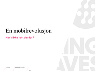 11/17/10 © MAKING WAVES
En mobilrevolusjon
Har vi ikke hørt den før?
 