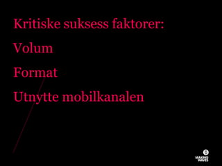 Kritiske suksess faktorer:
Volum
Format
Utnytte mobilkanalen
26.11.2010© MAKING WAVES46
 