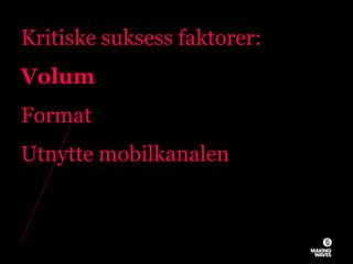 Kritiske suksess faktorer:
Volum
Format
Utnytte mobilkanalen
26.11.2010© MAKING WAVES47
 
