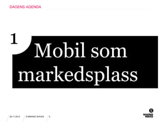 26.11.2010 © MAKING WAVES 5
DAGENS AGENDA
Mobil som
markedsplass
1
 