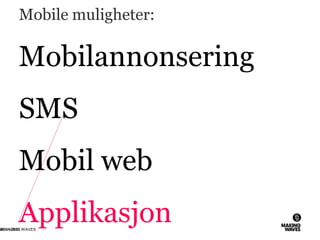 Mobile muligheter:
Mobilannonsering
SMS
Mobil web
Applikasjon26.11.2010© MAKING WAVES63
 
