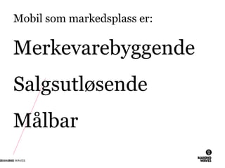 Mobil som markedsplass er:
Merkevarebyggende
Salgsutløsende
Målbar
26.11.2010© MAKING WAVES7
 