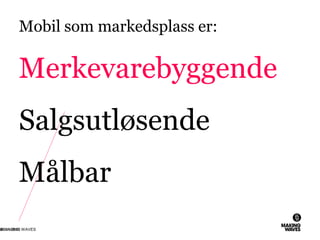 Mobil som markedsplass er:
Merkevarebyggende
Salgsutløsende
Målbar
26.11.2010© MAKING WAVES8
 