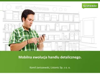 Mobilna ewolucja handlu detalicznego.

      Kamil Janiszewski, Listonic Sp. z o. o
 