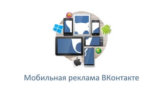 Мобильная 
реклама 
ВКонтакте 
 