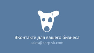 ВКонтакте	
  для	
  вашего	
  бизнеса	
  
sales@corp.vk.com	
  
 