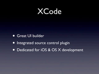 XCode

• Great UI builder
• Integrated source control plugin
• Dedicated for iOS & OS X development
 