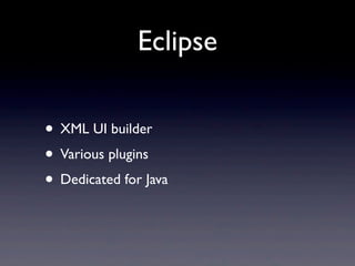Eclipse

• XML UI builder
• Various plugins
• Dedicated for Java
 