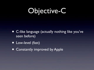 Objective-C

• C-like language (actually nothing like you’ve
  seen before)
• Low-level (fast)
• Constantly improved by Apple
 