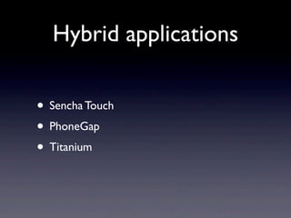 Hybrid applications

• Sencha Touch
• PhoneGap
• Titanium
 