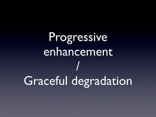 Progressive
   enhancement
          /
Graceful degradation
 