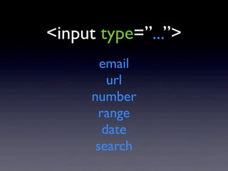 <input type=”...”>
        email
         url
      number
       range
        date
       search
 