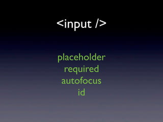 <input />

placeholder
  required
 autofocus
     id
 