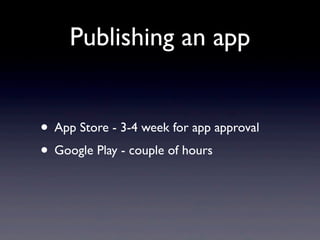 Publishing an app


• App Store - 3-4 week for app approval
• Google Play - couple of hours
 