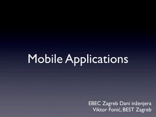 Mobile Applications


           EBEC Zagreb Dani inženjera
             Viktor Fonić, BEST Zagreb
 